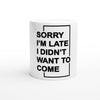 "Sorry I'm Late. I Didn't Want To Come" - White 11oz Ceramic Mug