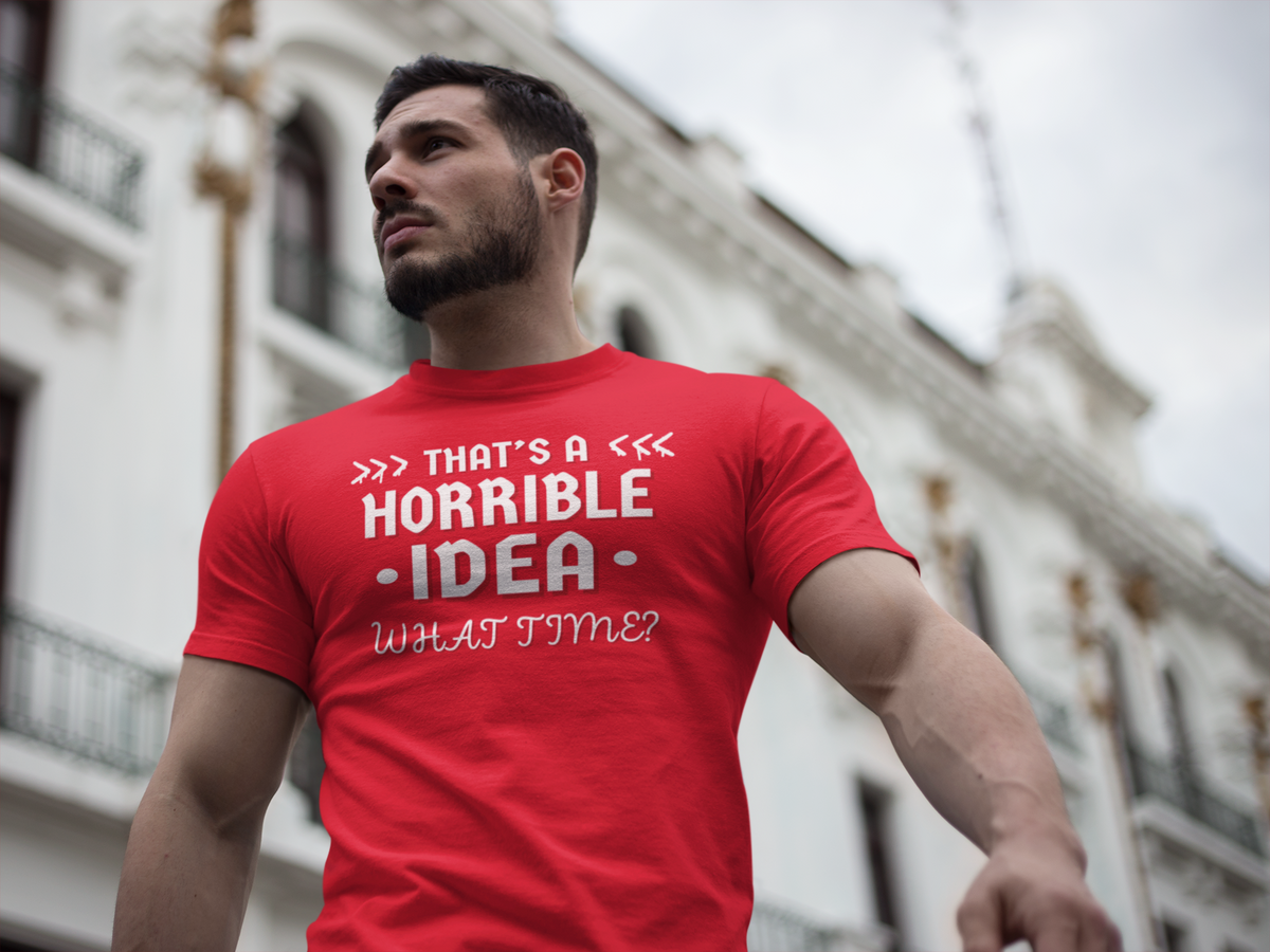 "That's a Horrible Idea. What Time?" - T-Shirt (LT)