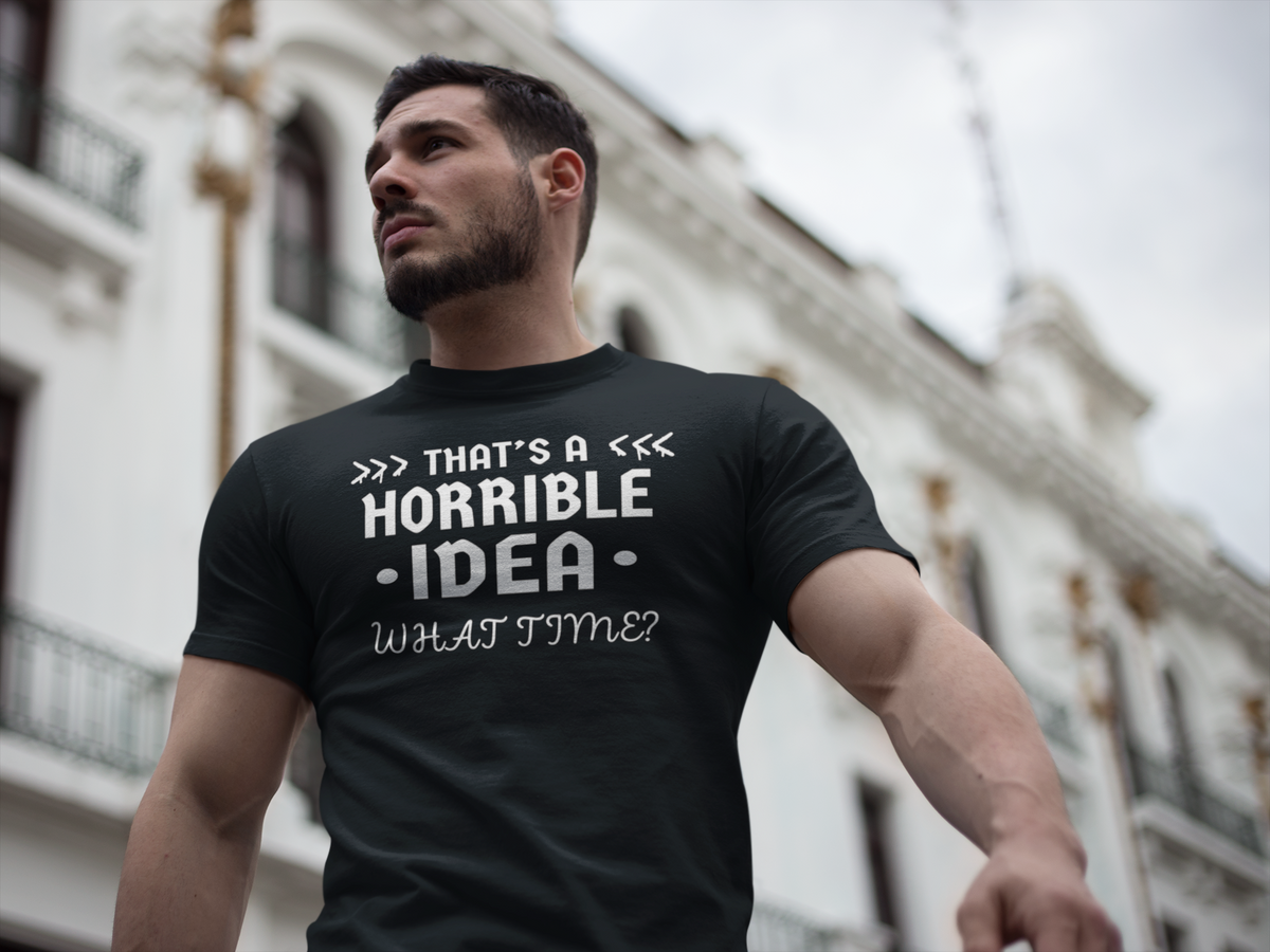 "That's a Horrible Idea. What Time?" - T-Shirt (LT)