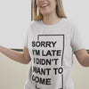 "Sorry I'm Late. I didn't want to come" - T-Shirt (DT)