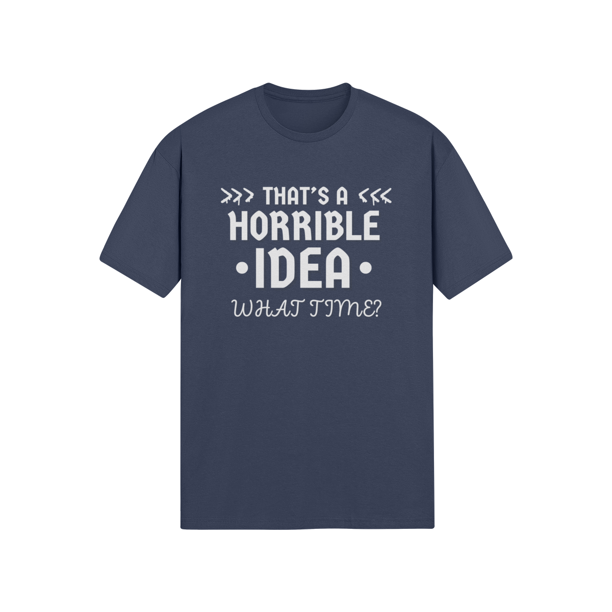 "That's a Horrible Idea. What Time?" - T-Shirt (LT)