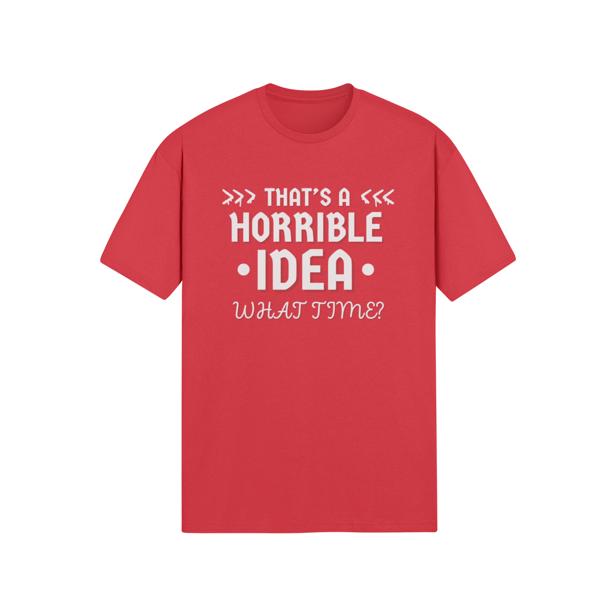 "That's a Horrible Idea. What Time?" - T-Shirt (LT)