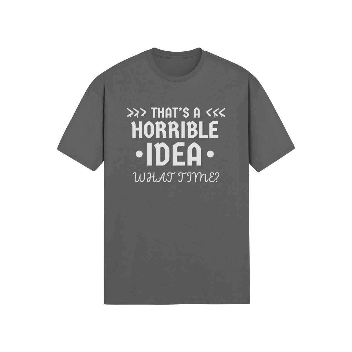 "That's a Horrible Idea. What Time?" - T-Shirt (LT)