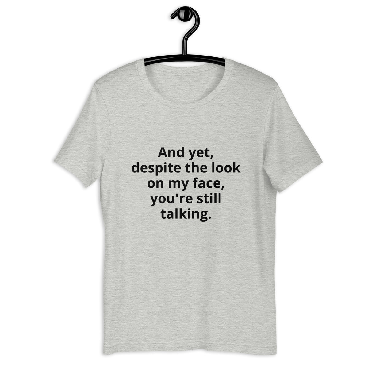 "And yet, despite the look on my face, you're still talking." - T-shirt, unisex (DT)