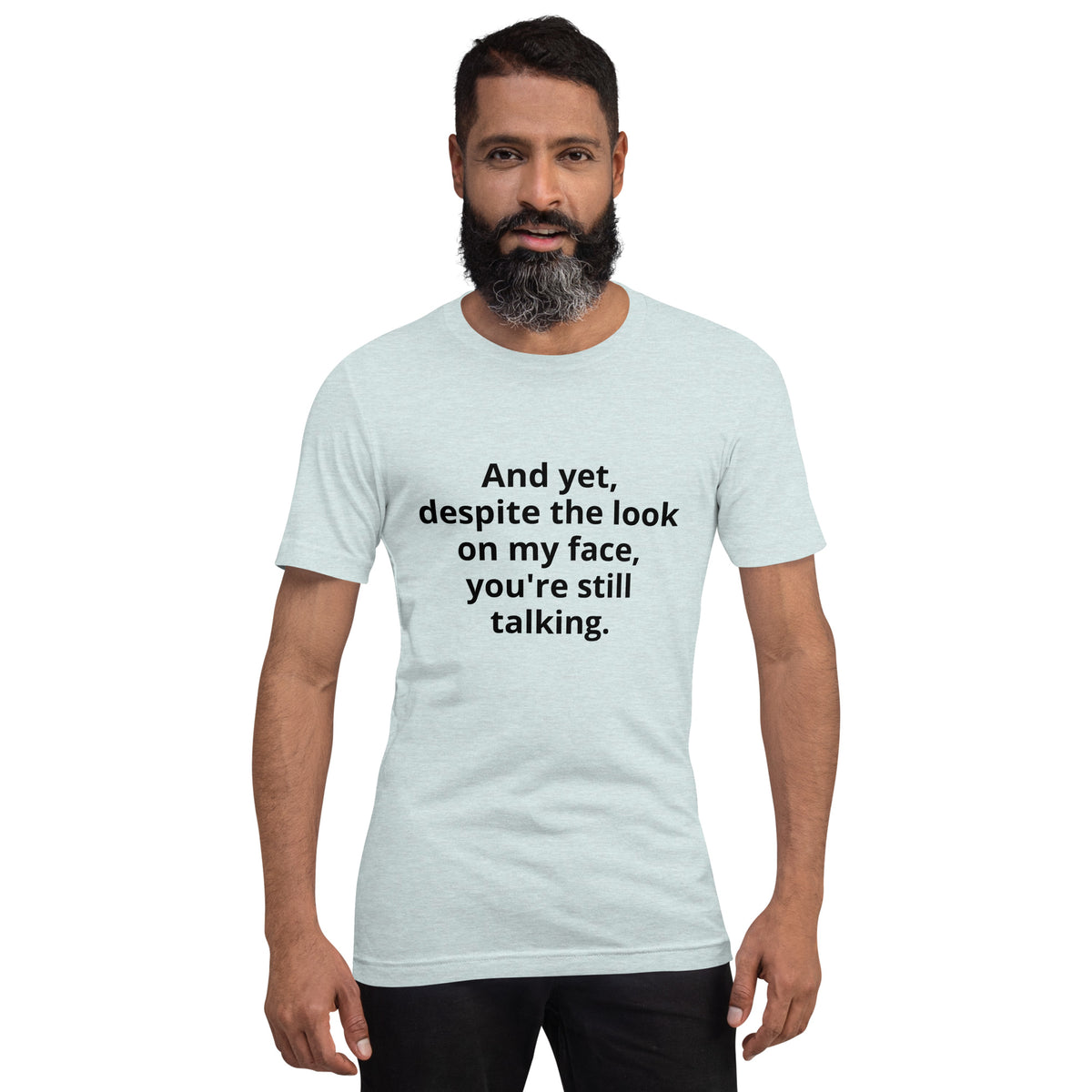 "And yet, despite the look on my face, you're still talking." - T-shirt, unisex (DT)