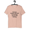 "And yet, despite the look on my face, you're still talking." - T-shirt, unisex (DT)