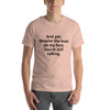 "And yet, despite the look on my face, you're still talking." - T-shirt, unisex (DT)