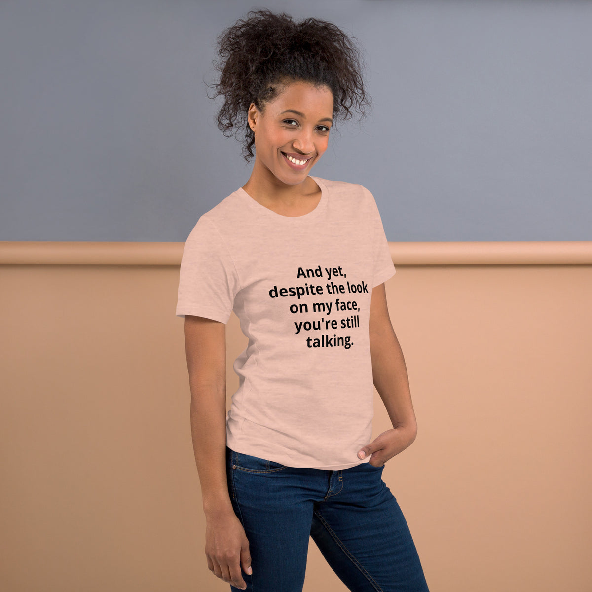 "And yet, despite the look on my face, you're still talking." - T-shirt, unisex (DT)