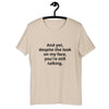 "And yet, despite the look on my face, you're still talking." - T-shirt, unisex (DT)