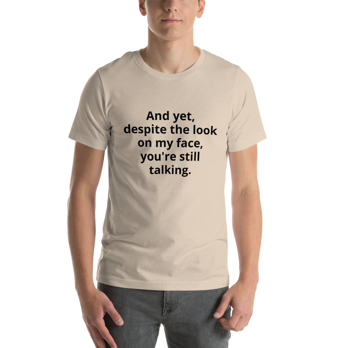 "And yet, despite the look on my face, you're still talking." - T-shirt, unisex (DT)